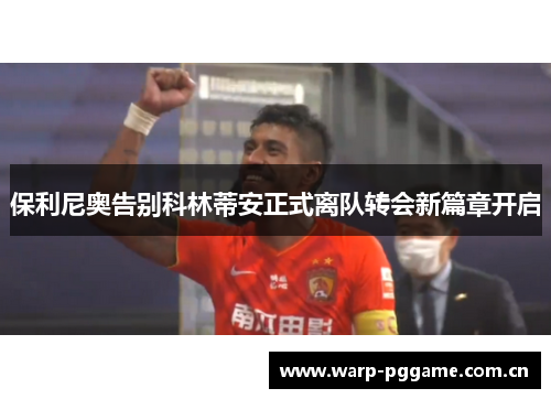 保利尼奥告别科林蒂安正式离队转会新篇章开启 保利尼奥告别科林蒂安正式离队转会新篇章开启