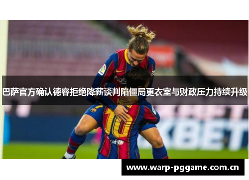 巴萨官方确认德容拒绝降薪谈判陷僵局更衣室与财政压力持续升级 巴萨官方确认德容拒绝降薪谈判陷僵局更衣室与财政压力持续升级